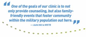 One of the goals of our clinic is to not
only provide counseling, but also familyfriendly
events that foster community
within the military population out here.
— Ashli Hill to WKTR